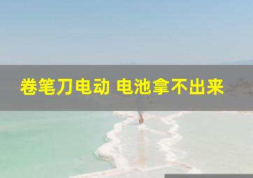 卷笔刀电动 电池拿不出来